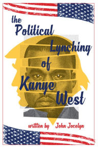 Title: Political Lynching of Kanye West: #Walkaway From Liberalism, Author: John Jocelyn