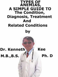 Title: Types of Anemia, A Simple Guide To The Condition, Diagnosis, Treatment And Related Conditions, Author: Kenneth Kee