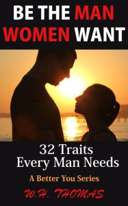 Title: Be The Man Women Want, Author: W.H. Thomas