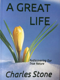 Title: A Great Life: Rediscovering Our True Nature, Author: Charles Stone