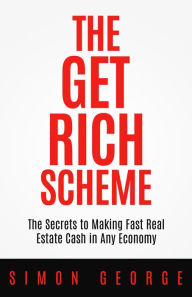 Title: The Get Rich Scheme: The Secrets to Making Fast Real Estate Cash in Any Economy, Author: Simon George