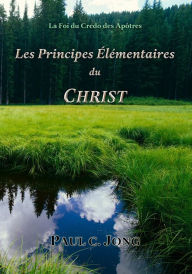 Title: La Foi Du Credo Des Apôtres: Les Principes Élémentaires Du Christ, Author: Paul C. Jong