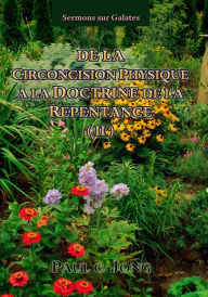 Title: Sermons sur Galates - De La Circoncision Physique A La Doctrine De La Repentance ( II ), Author: Paul C. Jong