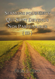 Title: Sermons Pour Ceux Qui Sont Devenus Nos Partenaires (III), Author: Paul C. Jong