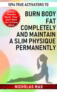 Title: 1094 True Activators to Burn Body Fat Completely and Maintain a Slim Physique Permanently, Author: Nicholas Mag