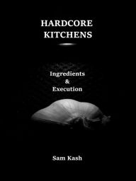 Title: Hardcore Kitchens Ingredients & Execution, Author: Sam Kash