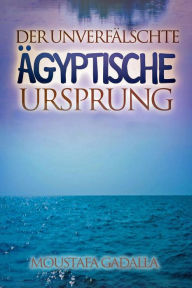 Title: Der Unverfälschte Ägyptische Ursprung, Author: Moustafa Gadalla