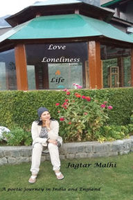 Title: Love, Loneliness and Life- A Poetic Journey in India and England, Author: Jagtar Malhi