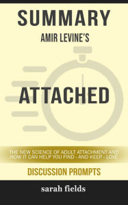 Title: Summary of Attached: The New Science of Adult Attachment and How It Can Help YouFind - and Keep - Love by Amir Levine (Discussion Prompts), Author: Sarah Fields