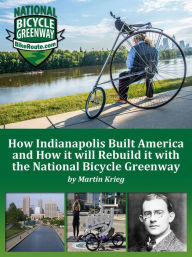 Title: How Indianapolis Built America and How it will Rebuild it with the National Bicycle Greenway, Author: Martin Krieg