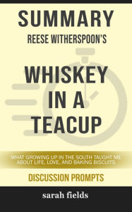 Title: Summary of Whiskey in a Teacup: What Growing Up in the South Taught Me About Life, Love, and Baking Biscuits by Reese Witherspoon (Discussion Prompts), Author: Sarah Fields