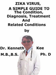 Title: Zika Virus, A Simple Guide To The Condition, Diagnosis, Treatment And Related Conditions, Author: Kenneth Kee