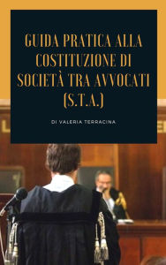 Title: Guida teorico pratica alla costituzione di società tra avvocati (S.T.A.), Author: Valeria Terracina