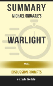 Title: Summary of Warlight: A novel by Michael Ondaatje (Discussion Prompts), Author: Sarah Fields