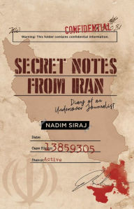 Title: Secret Notes From Iran: Diary Of An Undercover Journalist, Author: Nadim Siraj
