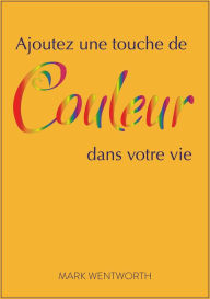 Title: Ajoutez une touche de couleur dans votre vie, Author: Mark Wentworth