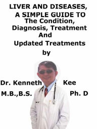 Title: Liver and Diseases, A Simple Guide To The Condition, Diagnosis, Treatment And Updated Treatments, Author: Kenneth Kee