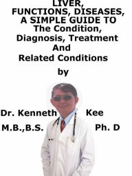 Title: Liver, Functions, Diseases, A Simple Guide To The Condition, Diagnosis, Treatment And Related Conditions, Author: Kenneth Kee