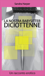 Title: La nostra babysitter diciottenne: Un racconto erotico, Author: Sandra Harper