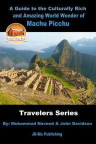 Title: A Guide to the Culturally Rich and Amazing World Wonder of Machu Picchu, Author: Muhammad Naveed