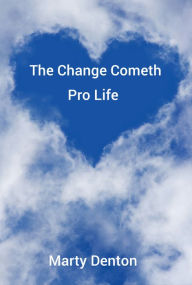 Title: The Change Cometh: Pro Life, Author: Marty Denton