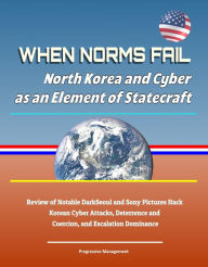 Title: When Norms Fail: North Korea and Cyber as an Element of Statecraft - Review of Notable DarkSeoul and Sony Pictures Hack Korean Cyber Attacks, Deterrence and Coercion, and Escalation Dominance, Author: Progressive Management