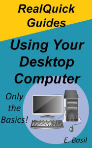 Title: RealQuick Guides Using Your Desktop Computer, Author: E. Basil