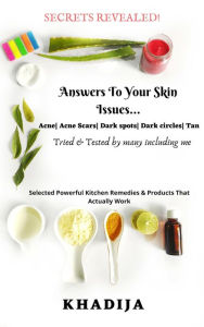 Title: Answers to Your Skin Issues Acne, Acne Scars, Dark Spots, Dark Circles and Tan, Author: Khadija