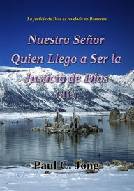 Title: La justicia de Dios es revelada en Romanos - Nuestro Señor Quien Llego a Ser la Justicia de Dios (II), Author: Paul C. Jong