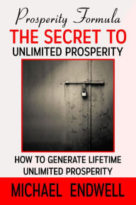 Title: Prosperity Formula: The Secret to Unlimited Prosperity: How to Generate Lifetime Unlimited Prosperity:, Author: Michael Endwell