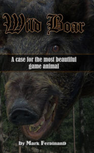 Title: Wild Boar: A Case for the Most Beautiful Game Animal, Author: Mark Ferdinand
