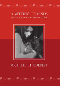 Title: A Meeting of Minds: The Art of Animal Communication, Author: Michelle Childerley