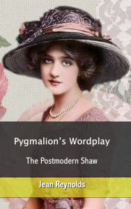 Title: Pygmalion's Wordplay: The Postmodern Shaw, Author: Jean Reynolds