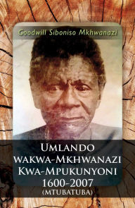 Title: Umlando Wakwa-Mkhwanazi Kwa-Mpukunyoni 1600-2007 (Mtubatuba), Author: Goodwill Siboniso Mkhwanazi