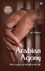 Title: Arabian Agony: What expats go through in the Gulf, Author: Joy Raphael