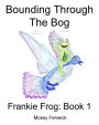 Bounding Through The Bog: Frankie Frog: Book 1
