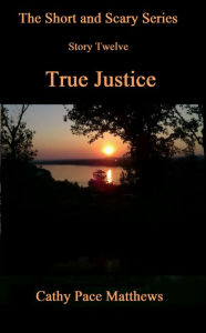 Title: 'The Short and Scary Series' True Justice, Author: Cathy Pace Matthews