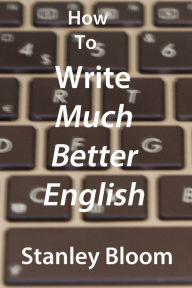 Title: How To Write Much Better English, Author: Stanley Bloom