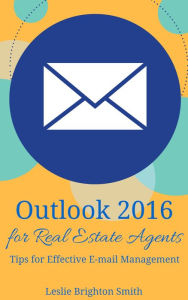 Title: Outlook 2016 for Real Estate Agents Tips for Effective E-mail Management, Author: Leslie Brighton Smith