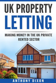 Title: UK Property Letting: Making Money in the UK Private Rented Sector, Author: Anthony Dixon