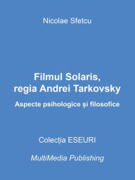 Title: Filmul Solaris, regia Andrei Tarkovsky: Aspecte psihologice si filosofice, Author: Nicolae Sfetcu