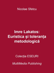 Title: Imre Lakatos: Euristica si toleranta metodologica, Author: Nicolae Sfetcu