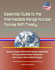 Title: Essential Guide to the Intermediate Range Nuclear Forces (INF) Treaty: Russian Violation With 9M729 Missile, Implications of Trump Administration Withdrawal from Treaty, China's Missile Program, Author: Progressive Management