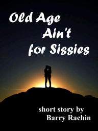 Title: Old Age Ain't for Sissies, Author: Barry Rachin