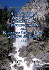 Title: Tafsiran dan Khotbah dari kitab Wahyu - Apakah Jaman Antikristus, Kemartiran, Pengangkatan Dan Kerajaan Seribu Tahun Sedang Datang? ( I ), Author: Paul C. Jong