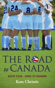 Title: The Road to Canada: Book Four of Girls of Summer, Author: Kate Christie