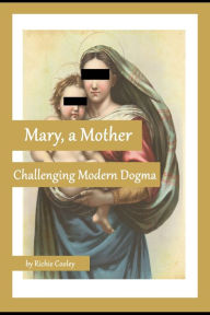 Title: Mary, a Mother Challenging Modern Dogma, Author: Richie Cooley