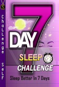 Title: 7-Day Sleep Challenge: Sleep Better In 7 Days, Author: Challenge Self