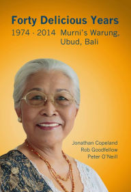 Title: Forty Delicious Years 1974 to 2014: Murni's Warung, Ubud, Bali - From Toasted Cheese and Tomato Sandwiches to Balinese Smoked Duck, Author: J. Copeland