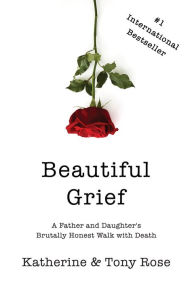 Title: Beautiful Grief: A Father and Daughter's Brutally Honest Walk with Death, Author: Tony Rose